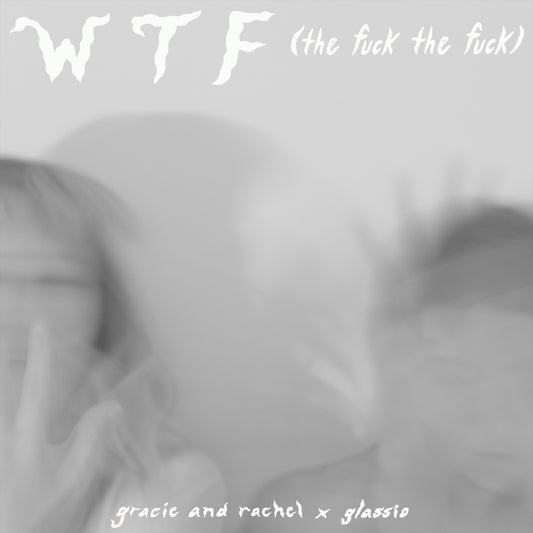 Gracie and Rachel + Glassio - WTF (the fuck the fuck) (Single)
